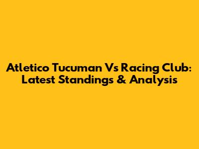 Atletico Tucuman Vs Racing Club: Latest Standings & Analysis