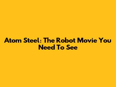 Atom Steel: The Robot Movie You Need To See