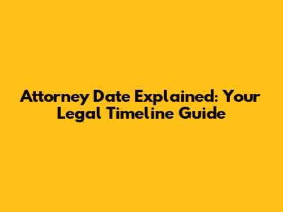 Attorney Date Explained: Your Legal Timeline Guide