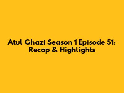 Atul Ghazi Season 1 Episode 51: Recap & Highlights