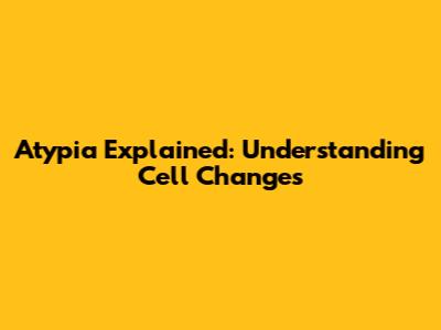 Atypia Explained: Understanding Cell Changes