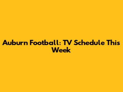 Auburn Football: TV Schedule This Week