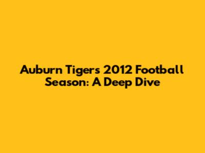 Auburn Tigers 2012 Football Season: A Deep Dive