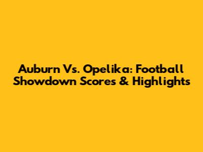 Auburn Vs. Opelika: Football Showdown Scores & Highlights