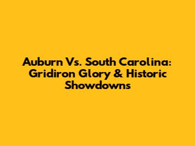Auburn Vs. South Carolina: Gridiron Glory & Historic Showdowns