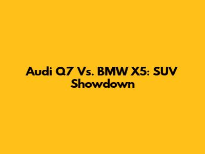 Audi Q7 Vs. BMW X5: SUV Showdown