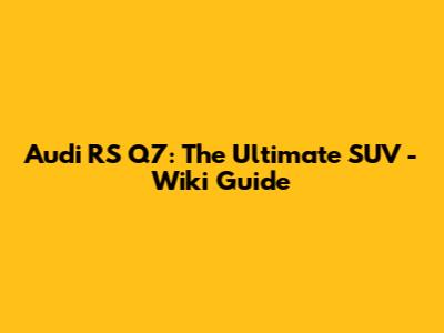 Audi RS Q7: The Ultimate SUV - Wiki Guide