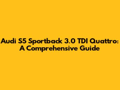 Audi S5 Sportback 3.0 TDI Quattro: A Comprehensive Guide