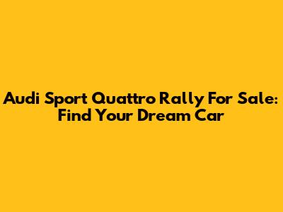 Audi Sport Quattro Rally For Sale: Find Your Dream Car