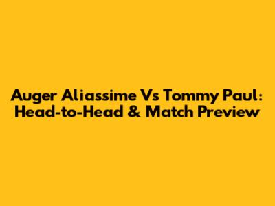 Auger Aliassime Vs Tommy Paul: Head-to-Head & Match Preview