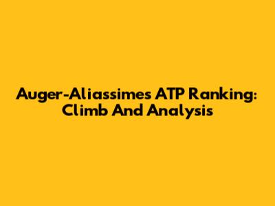 Auger-Aliassime's ATP Ranking: Climb And Analysis