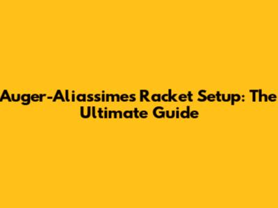 Auger-Aliassime's Racket Setup: The Ultimate Guide