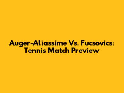 Auger-Aliassime Vs. Fucsovics: Tennis Match Preview