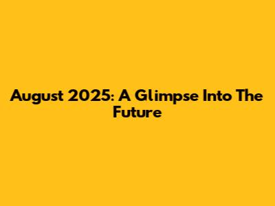 August 2025: A Glimpse Into The Future