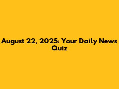 August 22, 2025: Your Daily News Quiz