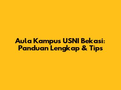 Aula Kampus USNI Bekasi: Panduan Lengkap & Tips