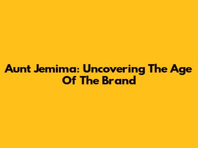 Aunt Jemima: Uncovering The Age Of The Brand