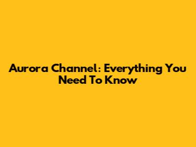 Aurora Channel: Everything You Need To Know