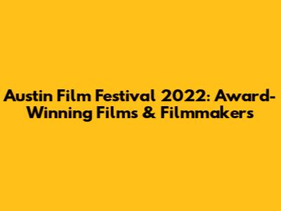 Austin Film Festival 2022: Award-Winning Films & Filmmakers