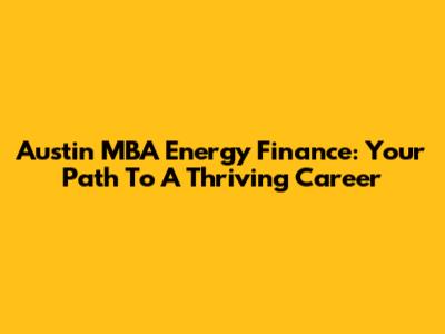 Austin MBA Energy Finance: Your Path To A Thriving Career