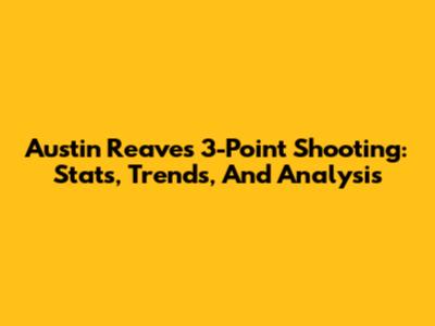 Austin Reaves' 3-Point Shooting: Stats, Trends, And Analysis