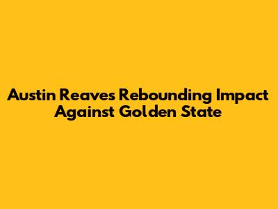 Austin Reaves' Rebounding Impact Against Golden State