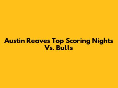 Austin Reaves' Top Scoring Nights Vs. Bulls