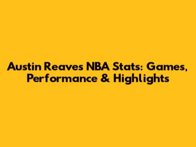 Austin Reaves NBA Stats: Games, Performance & Highlights
