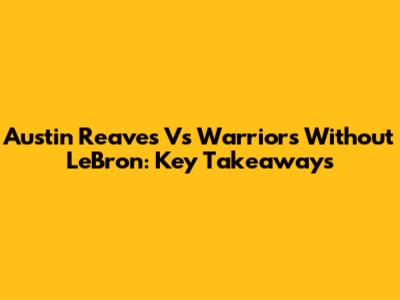 Austin Reaves Vs Warriors Without LeBron: Key Takeaways