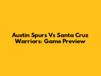 Austin Spurs Vs Santa Cruz Warriors: Game Preview