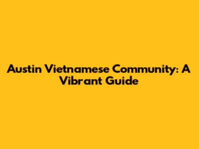 Austin Vietnamese Community: A Vibrant Guide