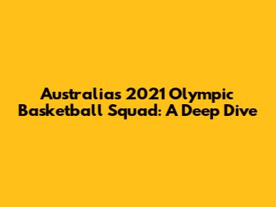 Australia's 2021 Olympic Basketball Squad: A Deep Dive