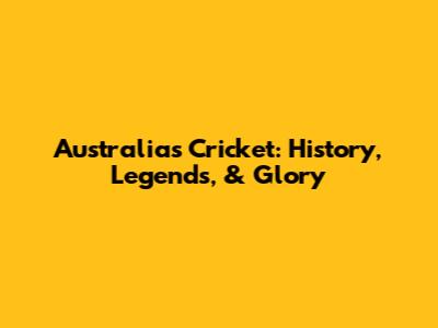 Australia's Cricket: History, Legends, & Glory