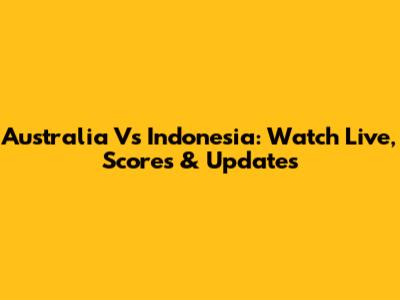 Australia Vs Indonesia: Watch Live, Scores & Updates