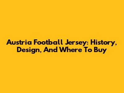 Austria Football Jersey: History, Design, And Where To Buy