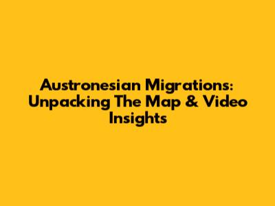 Austronesian Migrations: Unpacking The Map & Video Insights