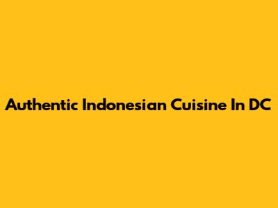 Authentic Indonesian Cuisine In DC