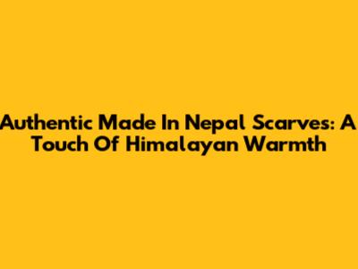 Authentic Made In Nepal Scarves: A Touch Of Himalayan Warmth