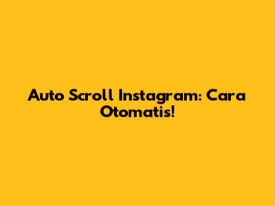 Auto Scroll Instagram: Cara Otomatis!