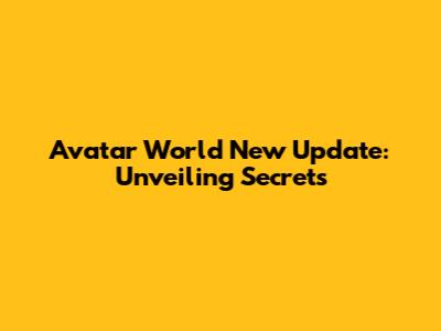 Avatar World New Update: Unveiling Secrets