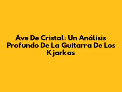 Ave De Cristal: Un Análisis Profundo De La Guitarra De Los Kjarkas