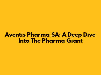 Aventis Pharma SA: A Deep Dive Into The Pharma Giant