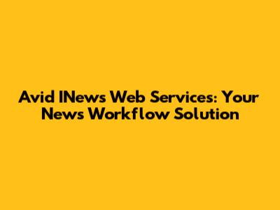 Avid INews Web Services: Your News Workflow Solution
