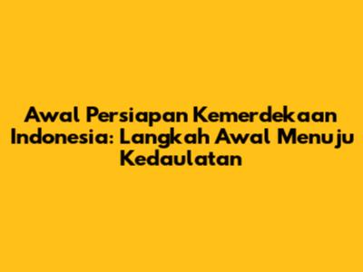 Awal Persiapan Kemerdekaan Indonesia: Langkah Awal Menuju Kedaulatan