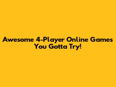Awesome 4-Player Online Games You Gotta Try!