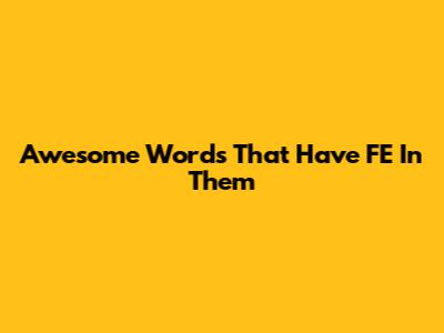 Awesome Words That Have 'FE' In Them