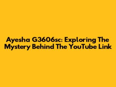 Ayesha G3606sc: Exploring The Mystery Behind The YouTube Link