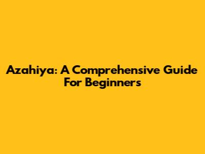 Azahiya: A Comprehensive Guide For Beginners