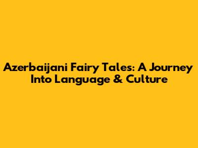 Azerbaijani Fairy Tales: A Journey Into Language & Culture