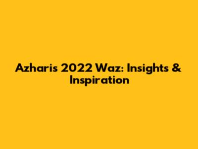 Azhari's 2022 Waz: Insights & Inspiration